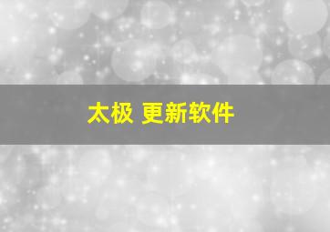 太极 更新软件